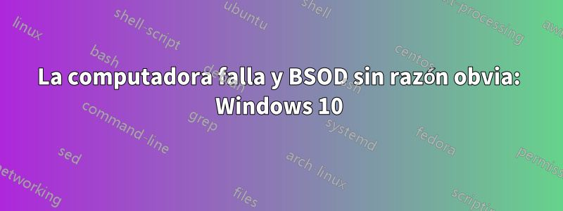 La computadora falla y BSOD sin razón obvia: Windows 10