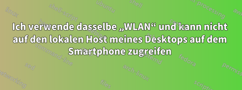 Ich verwende dasselbe „WLAN“ und kann nicht auf den lokalen Host meines Desktops auf dem Smartphone zugreifen