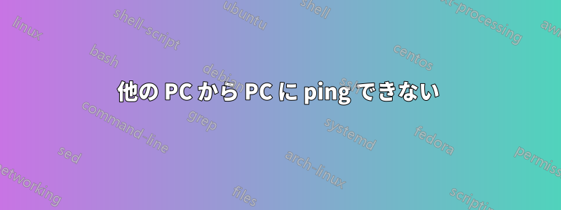 他の PC から PC に ping できない