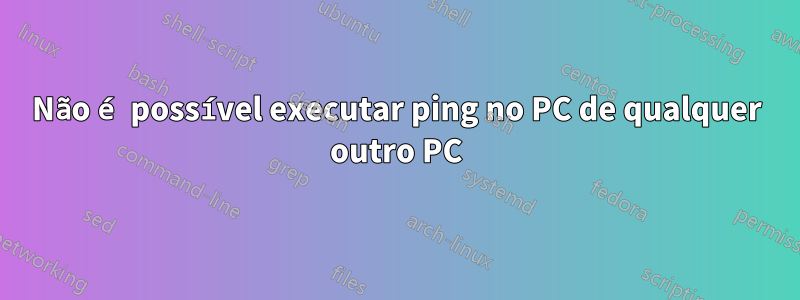 Não é possível executar ping no PC de qualquer outro PC
