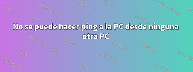 No se puede hacer ping a la PC desde ninguna otra PC