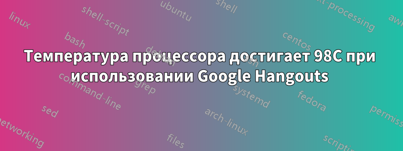 Температура процессора достигает 98C при использовании Google Hangouts
