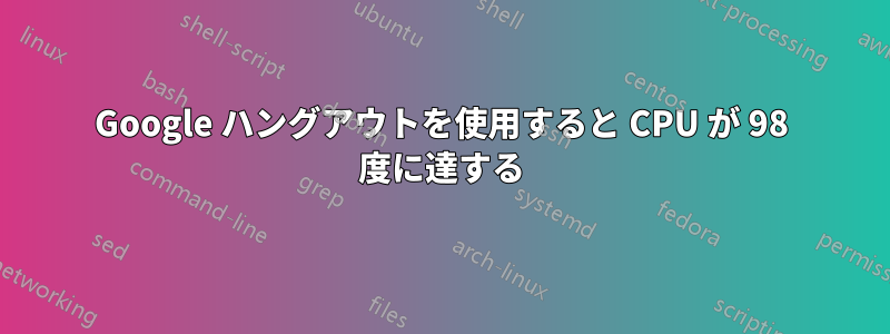 Google ハングアウトを使用すると CPU が 98 度に達する