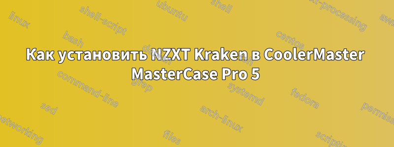 Как установить NZXT Kraken в CoolerMaster MasterCase Pro 5