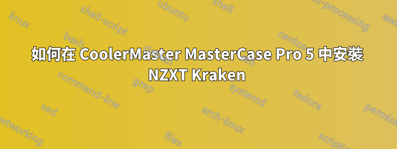 如何在 CoolerMaster MasterCase Pro 5 中安裝 NZXT Kraken