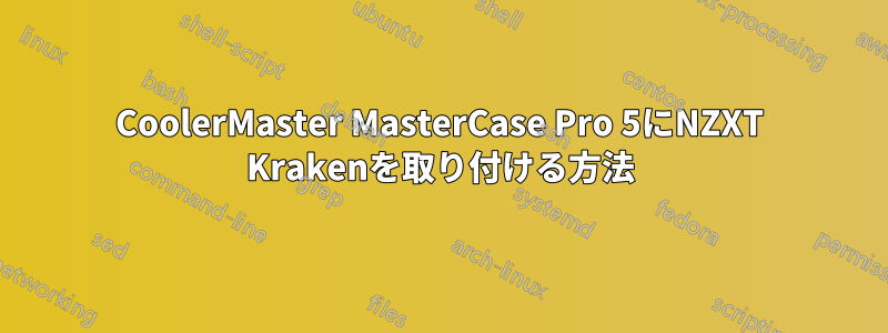 CoolerMaster MasterCase Pro 5にNZXT Krakenを取り付ける方法
