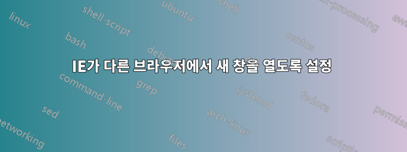 IE가 다른 브라우저에서 새 창을 열도록 설정