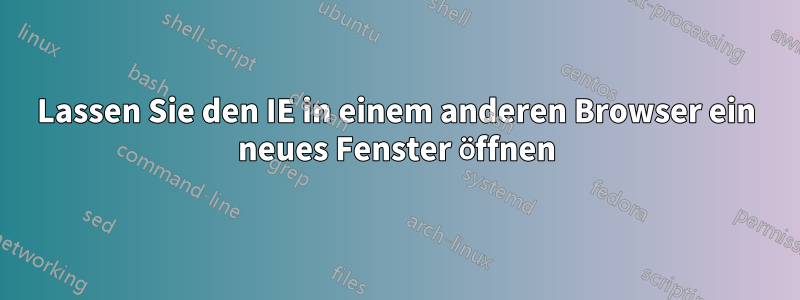 Lassen Sie den IE in einem anderen Browser ein neues Fenster öffnen