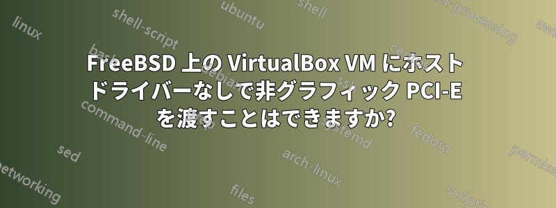 FreeBSD 上の VirtualBox VM にホスト ドライバーなしで非グラフィック PCI-E を渡すことはできますか?