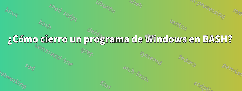 ¿Cómo cierro un programa de Windows en BASH?