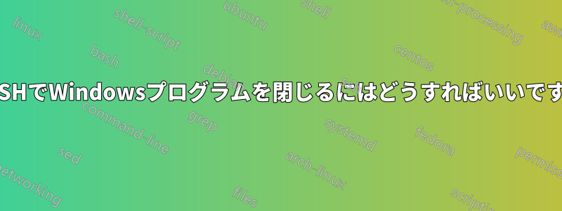 BASHでWindowsプログラムを閉じるにはどうすればいいですか