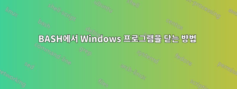BASH에서 Windows 프로그램을 닫는 방법