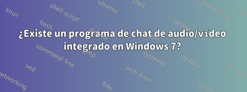 ¿Existe un programa de chat de audio/vídeo integrado en Windows 7?