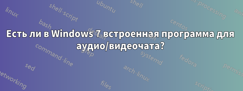 Есть ли в Windows 7 встроенная программа для аудио/видеочата?
