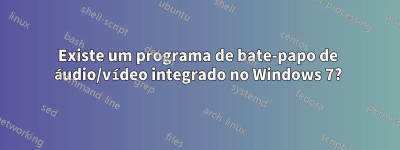Existe um programa de bate-papo de áudio/vídeo integrado no Windows 7?