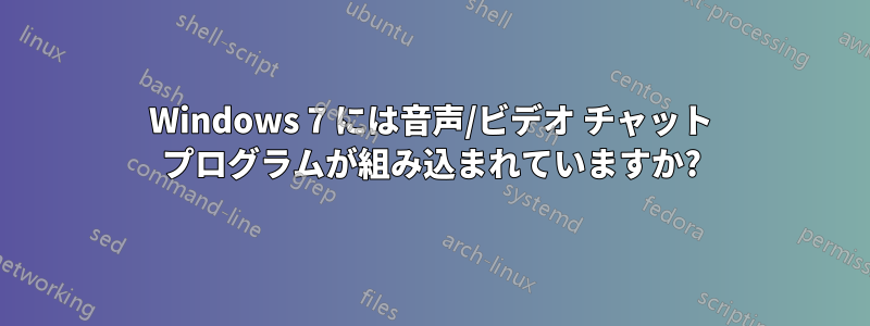 Windows 7 には音声/ビデオ チャット プログラムが組み込まれていますか?