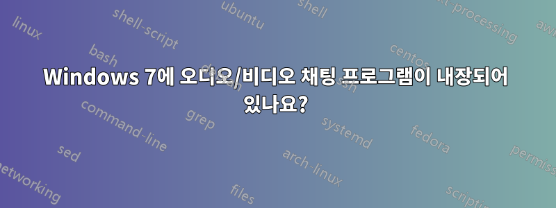 Windows 7에 오디오/비디오 채팅 프로그램이 내장되어 있나요?