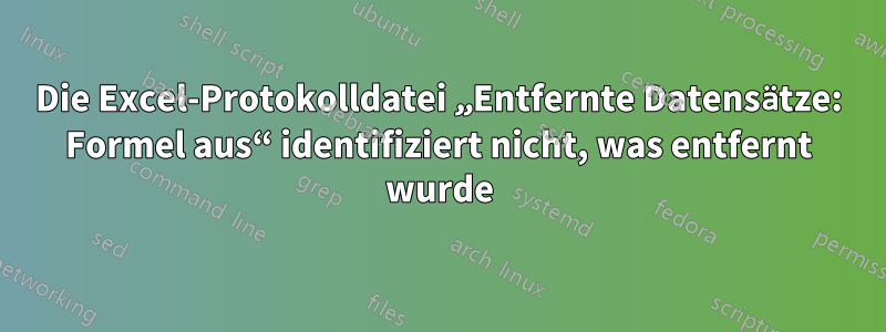 Die Excel-Protokolldatei „Entfernte Datensätze: Formel aus“ identifiziert nicht, was entfernt wurde