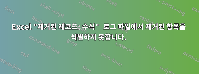 Excel "제거된 레코드: 수식" 로그 파일에서 제거된 항목을 식별하지 못합니다.