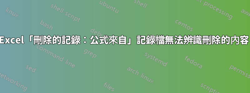 Excel「刪除的記錄:公式來自」記錄檔無法辨識刪除的內容