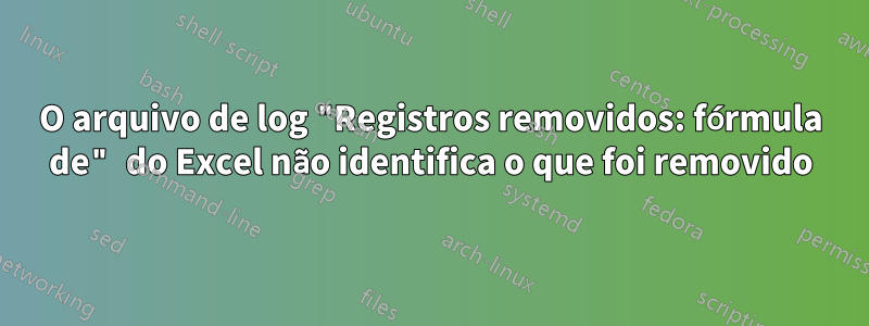 O arquivo de log "Registros removidos: fórmula de" do Excel não identifica o que foi removido