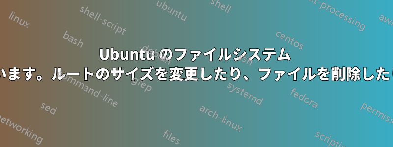 Ubuntu のファイルシステム ルートのディスク容量が不足しています。ルートのサイズを変更したり、ファイルを削除したりするにはどうすればよいですか?