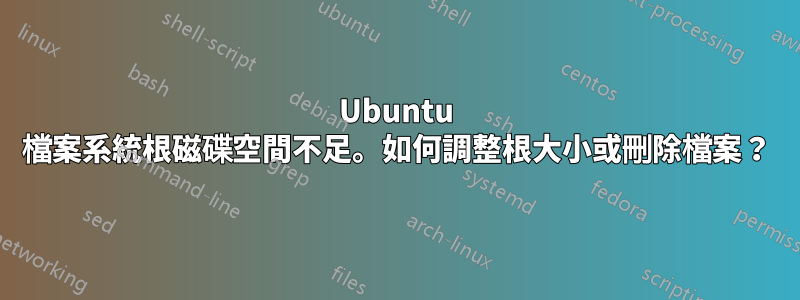 Ubuntu 檔案系統根磁碟空間不足。如何調整根大小或刪除檔案？