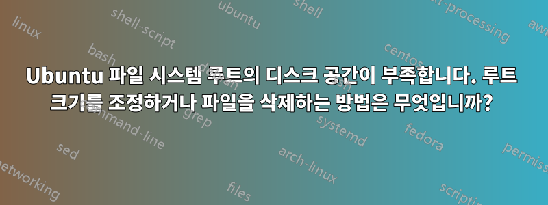 Ubuntu 파일 시스템 루트의 디스크 공간이 부족합니다. 루트 크기를 조정하거나 파일을 삭제하는 방법은 무엇입니까?