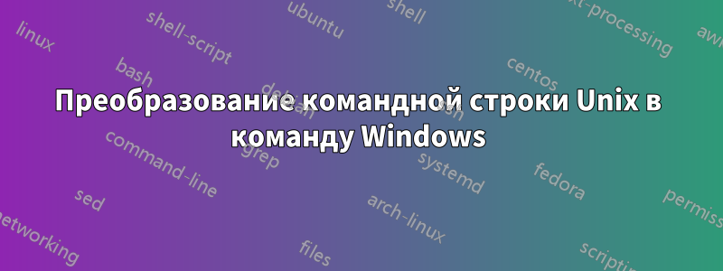 Преобразование командной строки Unix в команду Windows