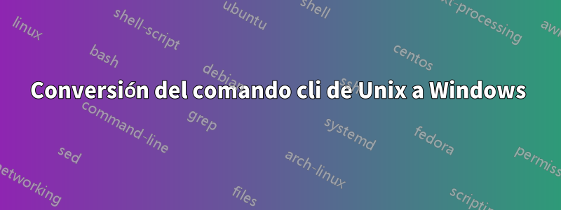 Conversión del comando cli de Unix a Windows