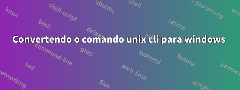 Convertendo o comando unix cli para windows