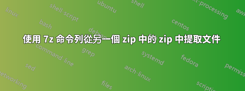 使用 7z 命令列從另一個 zip 中的 zip 中提取文件