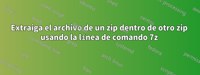 Extraiga el archivo de un zip dentro de otro zip usando la línea de comando 7z