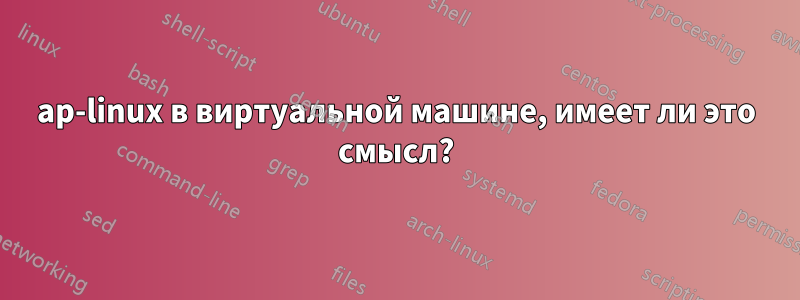 ap-linux в виртуальной машине, имеет ли это смысл?