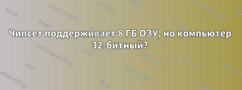 Чипсет поддерживает 8 ГБ ОЗУ, но компьютер 32-битный?