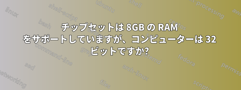 チップセットは 8GB の RAM をサポートしていますが、コンピューターは 32 ビットですか?