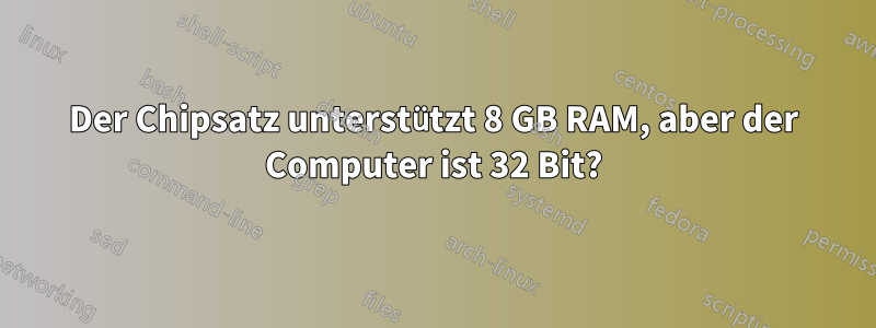 Der Chipsatz unterstützt 8 GB RAM, aber der Computer ist 32 Bit?