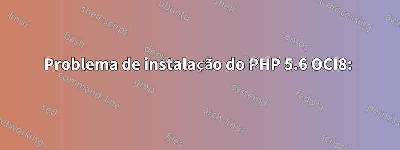 Problema de instalação do PHP 5.6 OCI8: