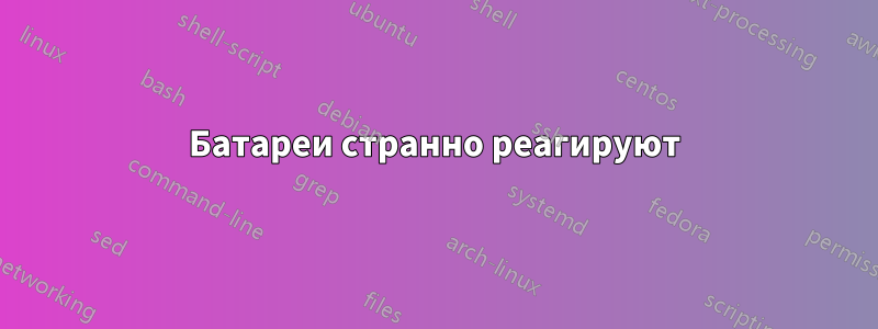 Батареи странно реагируют
