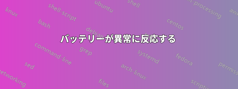 バッテリーが異常に反応する