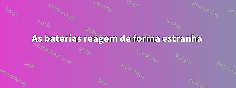 As baterias reagem de forma estranha