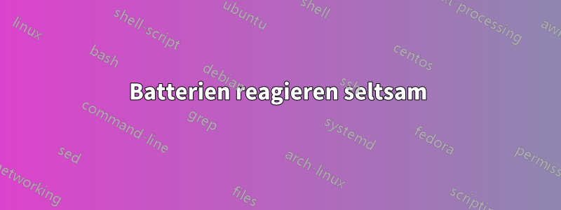 Batterien reagieren seltsam