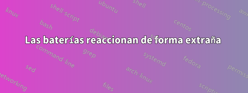 Las baterías reaccionan de forma extraña