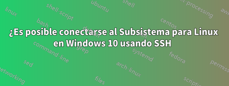 ¿Es posible conectarse al Subsistema para Linux en Windows 10 usando SSH 