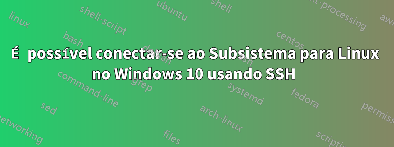 É possível conectar-se ao Subsistema para Linux no Windows 10 usando SSH 