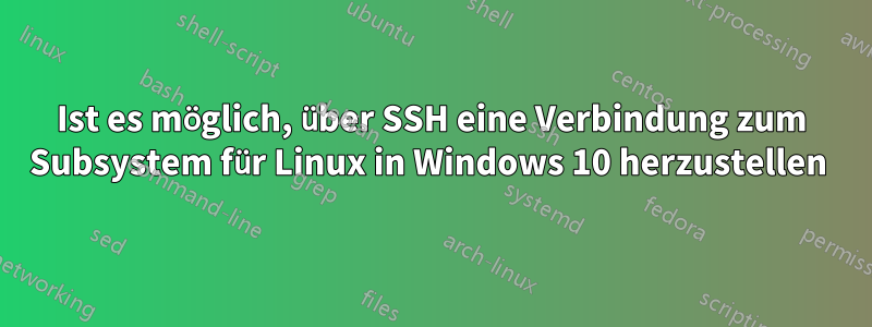 Ist es möglich, über SSH eine Verbindung zum Subsystem für Linux in Windows 10 herzustellen 