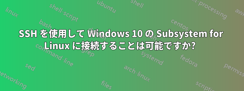 SSH を使用して Windows 10 の Subsystem for Linux に接続することは可能ですか? 