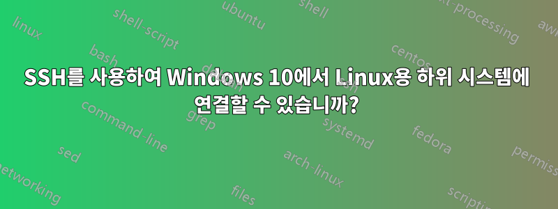 SSH를 사용하여 Windows 10에서 Linux용 하위 시스템에 연결할 수 있습니까?