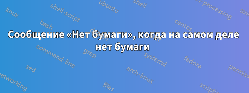 Сообщение «Нет бумаги», когда на самом деле нет бумаги 
