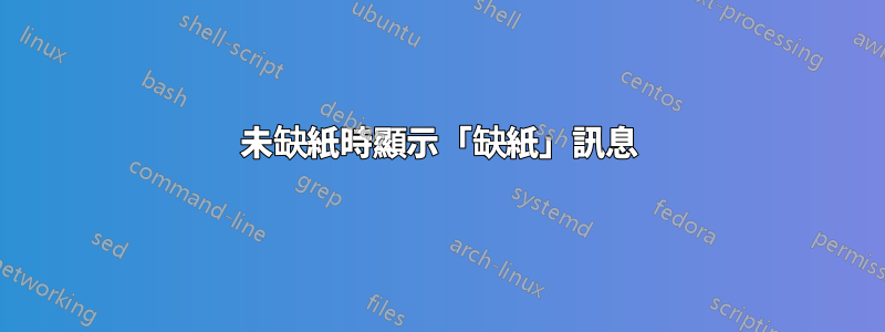 未缺紙時顯示「缺紙」訊息